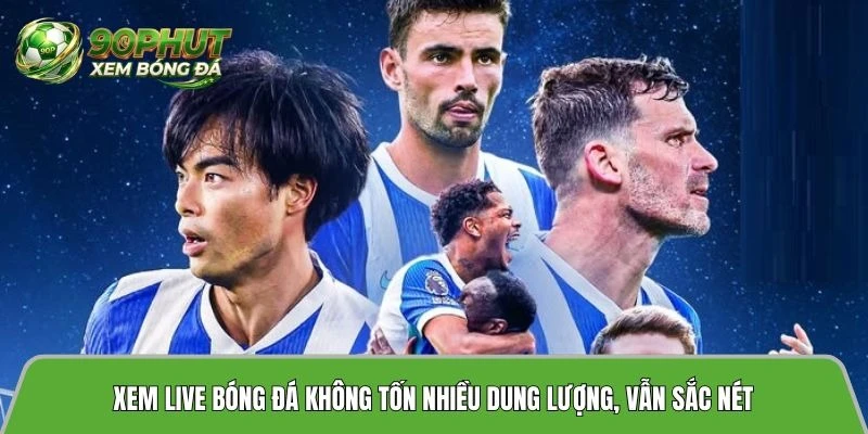 Xem live bóng đá không tốn nhiều dung lượng, vẫn sắc nét