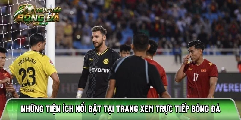 Những tiện ích nổi bật tại trang xem trực tiếp bóng đá