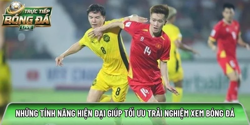 Những tính năng hiện đại giúp tối ưu trải nghiệm xem bóng đá trực tuyến