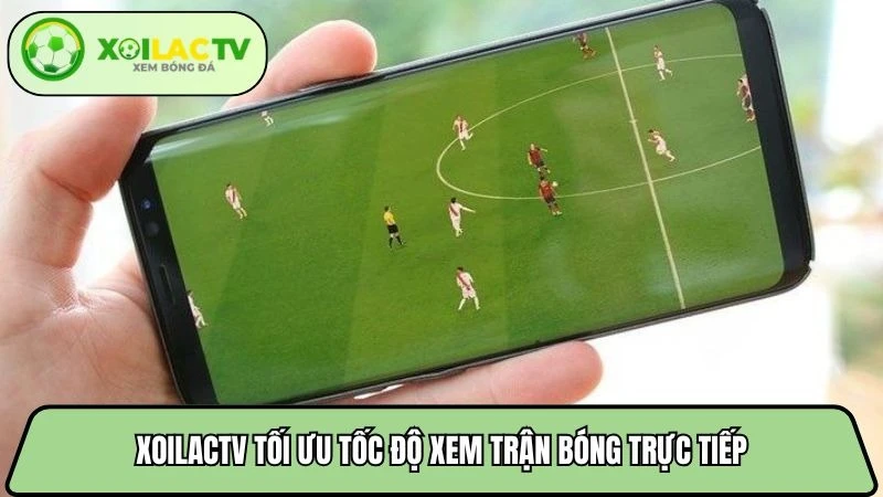 Xoilactv tối ưu tốc độ xem trận bóng trực tiếp