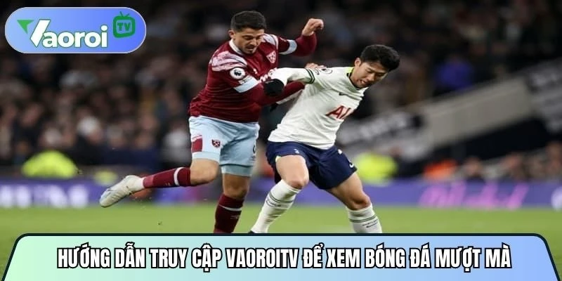 Hướng dẫn truy cập Vaoroitv để xem bóng đá mượt mà, không giật lag