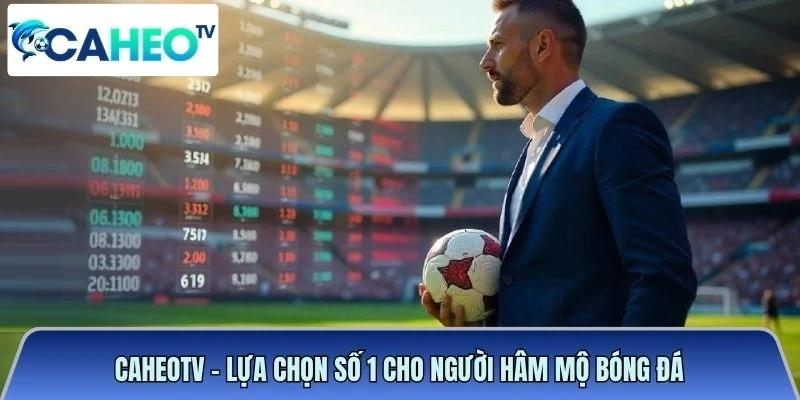 Caheotv - lựa chọn số 1 cho người hâm mộ bóng đá