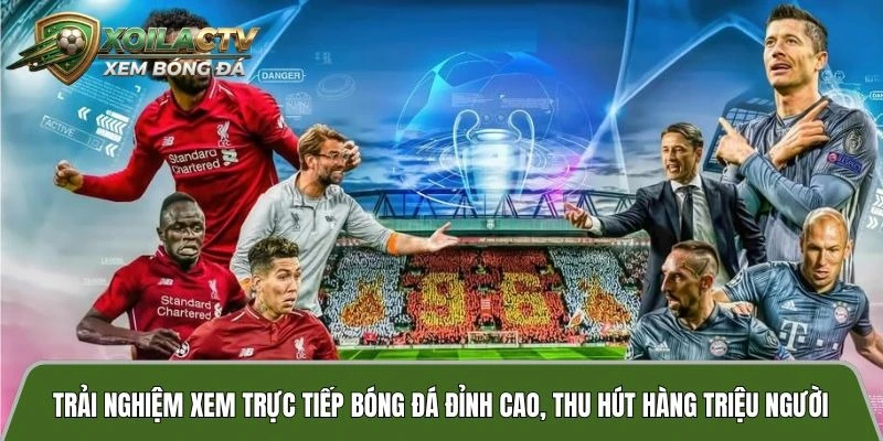 Trải nghiệm xem trực tiếp bóng đá đỉnh cao, thu hút hàng triệu người