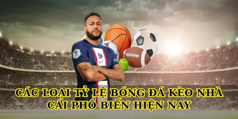 Các loại tỷ lệ bóng đá kèo nhà cái phổ biến hiện nay
