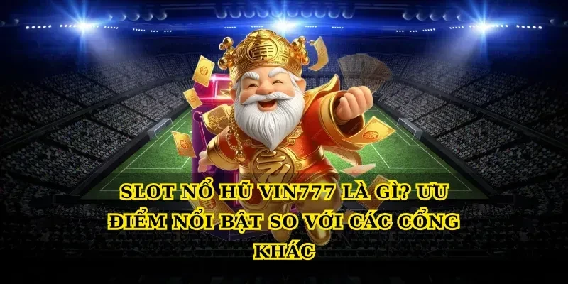 Slot nổ hũ Vin777 là gì? Ưu điểm nổi bật so với các cổng khác